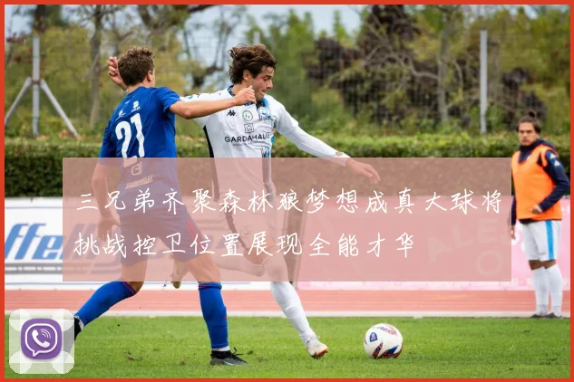三兄弟齐聚森林狼梦想成真大球将挑战控卫位置展现全能才华