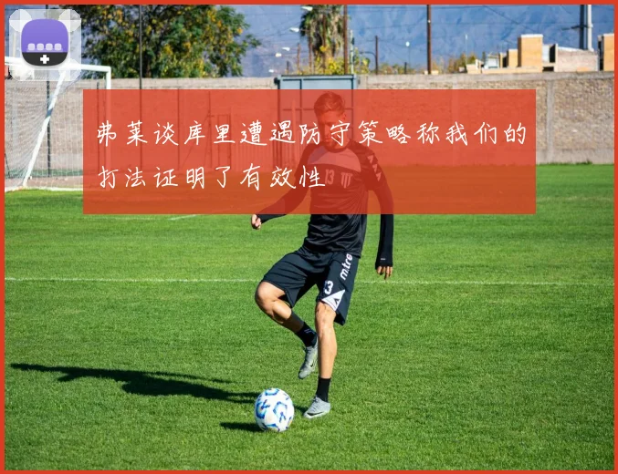 弗莱谈库里遭遇防守策略称我们的打法证明了有效性
