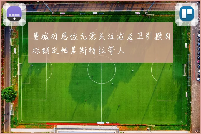 曼城对恩佐无意关注右后卫引援目标锁定帕莱斯特拉等人