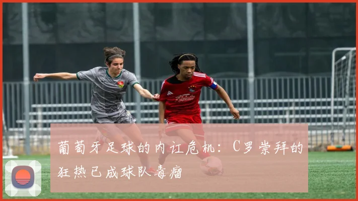 葡萄牙足球的内讧危机：C罗崇拜的狂热已成球队毒瘤