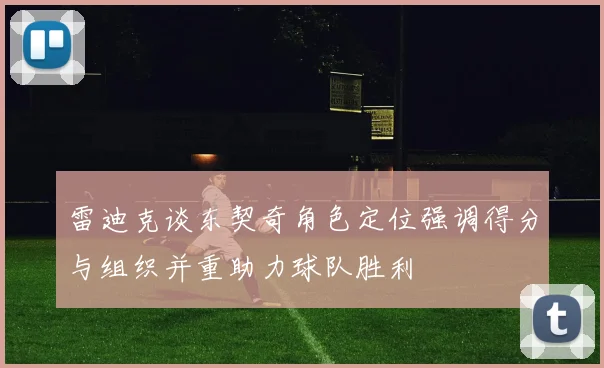 雷迪克谈东契奇角色定位强调得分与组织并重助力球队胜利