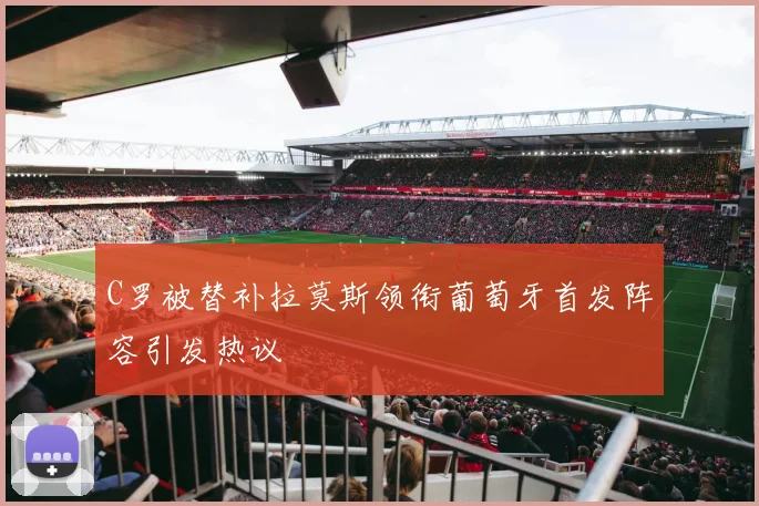 C罗被替补拉莫斯领衔葡萄牙首发阵容引发热议