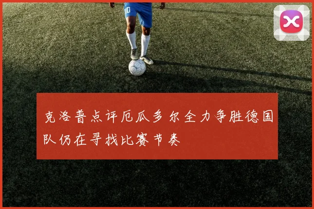 克洛普点评厄瓜多尔全力争胜德国队仍在寻找比赛节奏
