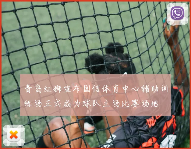 青岛红狮宣布国信体育中心辅助训练场正式成为球队主场比赛场地