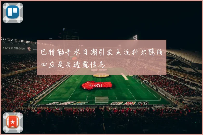 巴特勒手术日期引发关注科尔隐晦回应是否透露信息