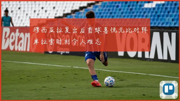 穆西亚拉复出后首球喜悦无比对阵库拉索时刻令人难忘