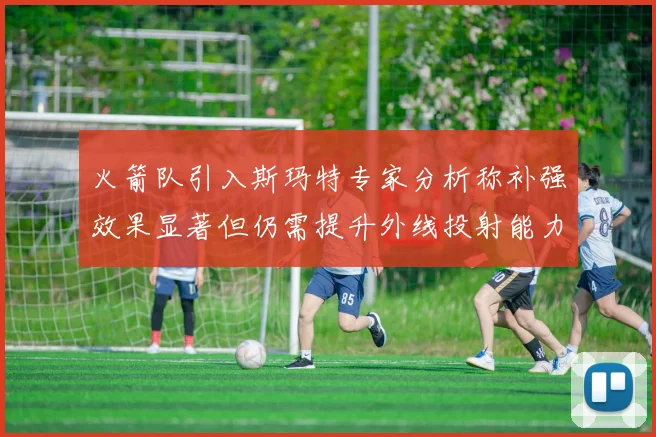 火箭队引入斯玛特专家分析称补强效果显著但仍需提升外线投射能力