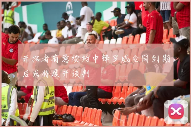 开拓者有意续约中锋罗威合同到期后或将展开谈判