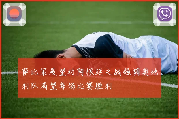 萨比策展望对阿根廷之战强调奥地利队渴望每场比赛胜利
